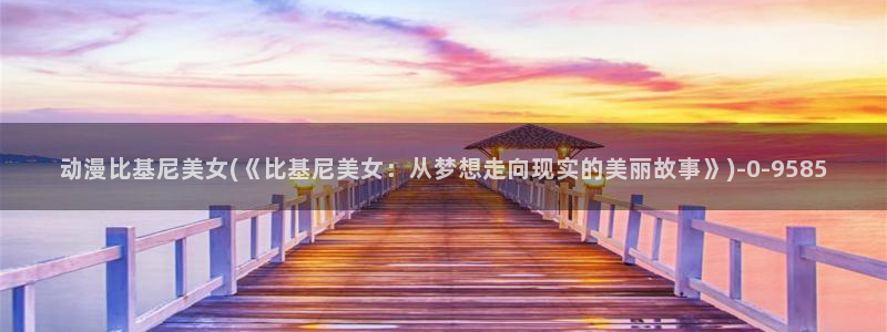 免费动漫：动漫比基尼美女(《比基尼美女：从梦想走向现实的美丽故事》)